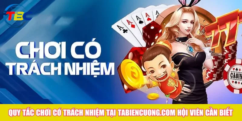 Chơi có trách nhiệm - Cho trải nghiệm giải trí an toàn nhất 1 Quy tắc chơi có trách nhiệm tại Tabiencuong.com hội viên cần biết